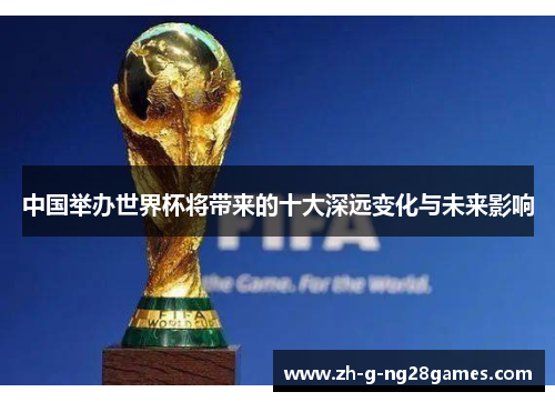 中国举办世界杯将带来的十大深远变化与未来影响