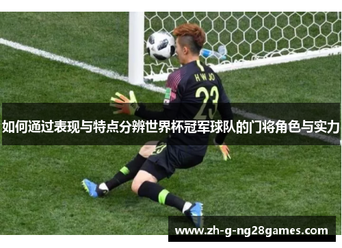 如何通过表现与特点分辨世界杯冠军球队的门将角色与实力