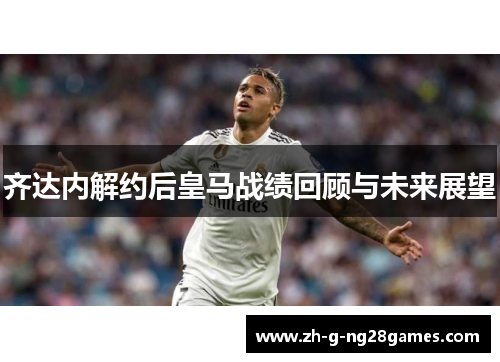 齐达内解约后皇马战绩回顾与未来展望