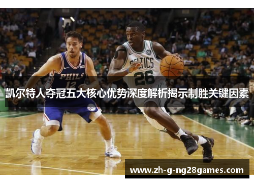 凯尔特人夺冠五大核心优势深度解析揭示制胜关键因素