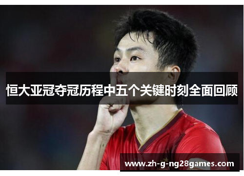 恒大亚冠夺冠历程中五个关键时刻全面回顾 恒大亚冠夺冠历程中五个关键时刻全面回顾