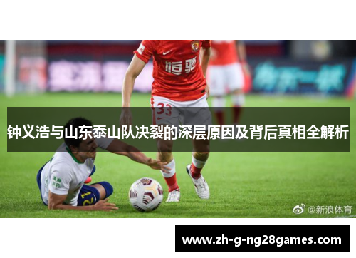 钟义浩与山东泰山队决裂的深层原因及背后真相全解析 钟义浩与山东泰山队决裂的深层原因及背后真相全解析