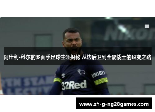 阿什利·科尔的多面手足球生涯揭秘 从边后卫到全能战士的蜕变之路