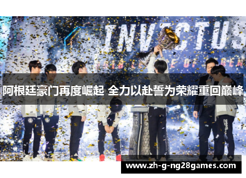 阿根廷豪门再度崛起 全力以赴誓为荣耀重回巅峰 阿根廷豪门再度崛起 全力以赴誓为荣耀重回巅峰