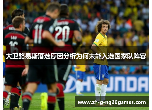 大卫路易斯落选原因分析为何未能入选国家队阵容