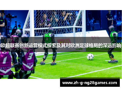 欧超联赛创新运营模式探索及其对欧洲足球格局的深远影响