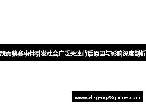 魏震禁赛事件引发社会广泛关注背后原因与影响深度剖析