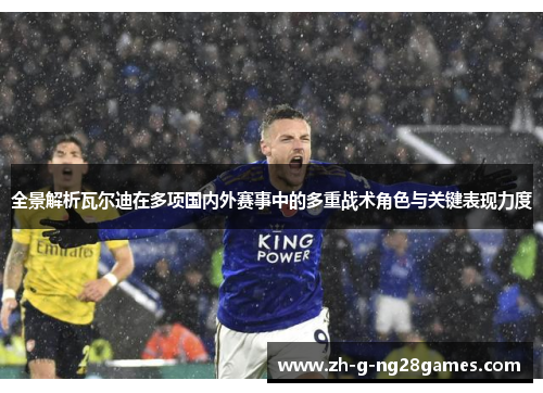 全景解析瓦尔迪在多项国内外赛事中的多重战术角色与关键表现力度