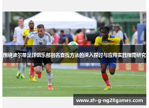 围绕波尔蒂足球俱乐部别名查找方法的深入探讨与应用实践指南研究