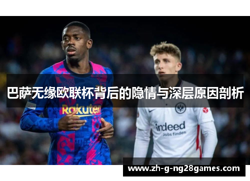 巴萨无缘欧联杯背后的隐情与深层原因剖析
