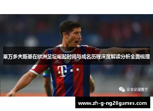 莱万多夫斯基在欧洲足坛崛起时间与成名历程深度解读分析全面梳理