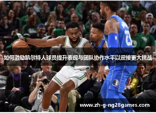 如何激励凯尔特人球员提升表现与团队协作水平以迎接更大挑战