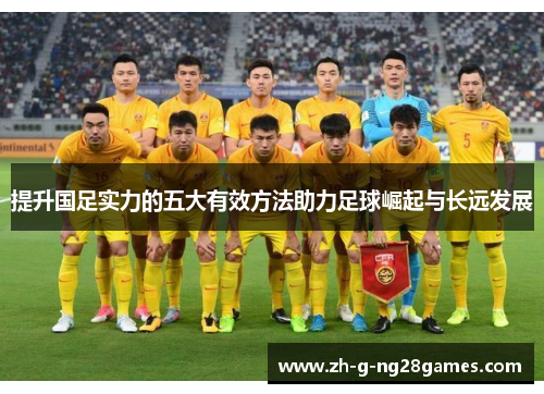 提升国足实力的五大有效方法助力足球崛起与长远发展