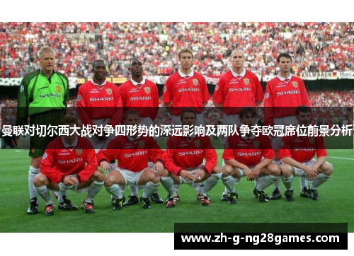 曼联对切尔西大战对争四形势的深远影响及两队争夺欧冠席位前景分析