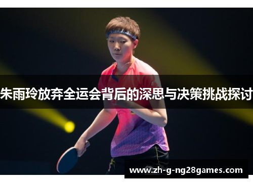 朱雨玲放弃全运会背后的深思与决策挑战探讨