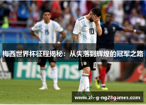 梅西世界杯征程揭秘:从失落到辉煌的冠军之路 梅西世界杯征程揭秘:从失落到辉煌的冠军之路