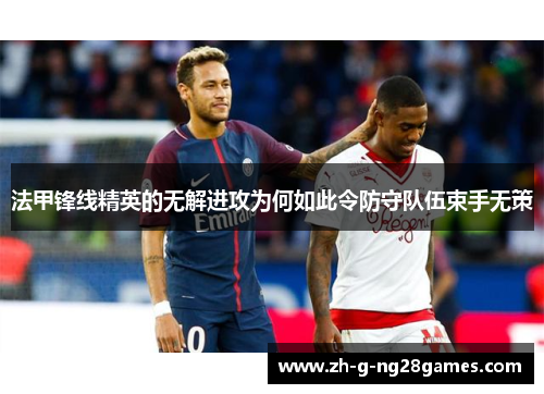 法甲锋线精英的无解进攻为何如此令防守队伍束手无策