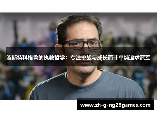 波斯特科格鲁的执教哲学：专注挑战与成长而非单纯追求冠军