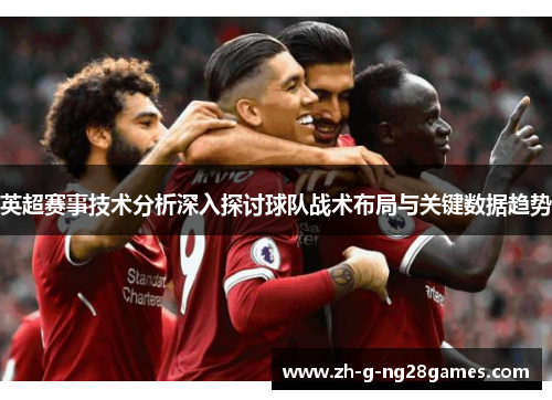 英超赛事技术分析深入探讨球队战术布局与关键数据趋势