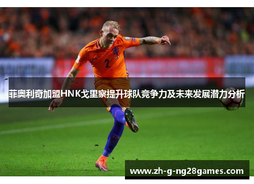 菲奥利奇加盟HNK戈里察提升球队竞争力及未来发展潜力分析 菲奥利奇加盟HNK戈里察提升球队竞争力及未来发展潜力分析