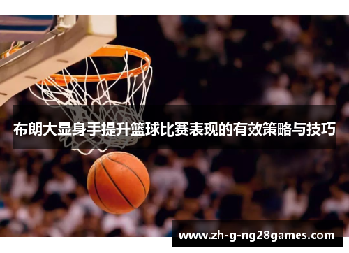 布朗大显身手提升篮球比赛表现的有效策略与技巧