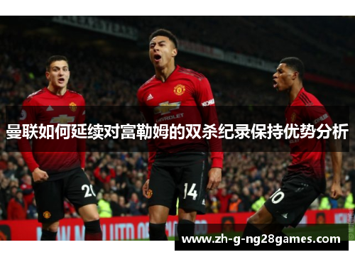 曼联如何延续对富勒姆的双杀纪录保持优势分析