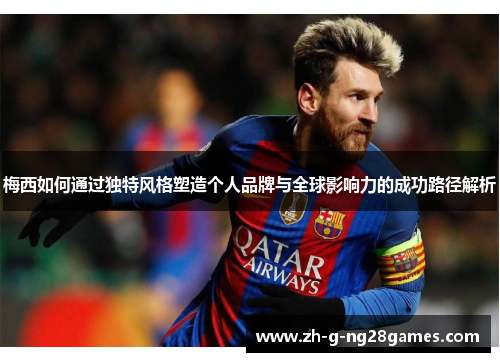 梅西如何通过独特风格塑造个人品牌与全球影响力的成功路径解析