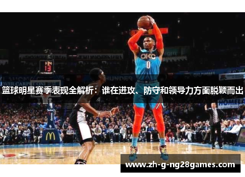 篮球明星赛季表现全解析:谁在进攻、防守和领导力方面脱颖而出 篮球明星赛季表现全解析:谁在进攻、防守和领导力方面脱颖而出