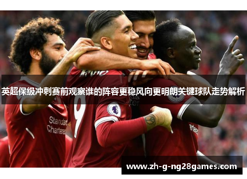 英超保级冲刺赛前观察谁的阵容更稳风向更明朗关键球队走势解析 英超保级冲刺赛前观察谁的阵容更稳风向更明朗关键球队走势解析