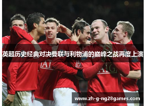 英超历史经典对决曼联与利物浦的巅峰之战再度上演