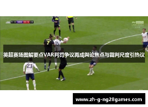 英超赛场图解要点VAR判罚争议再成舆论焦点与裁判尺度引热议