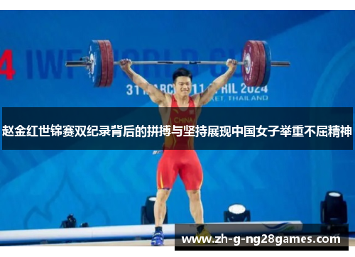 赵金红世锦赛双纪录背后的拼搏与坚持展现中国女子举重不屈精神