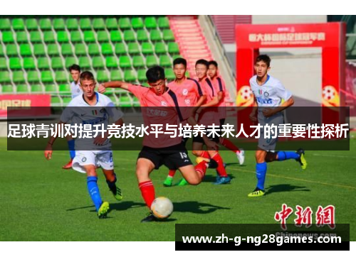 足球青训对提升竞技水平与培养未来人才的重要性探析