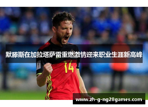 默滕斯在加拉塔萨雷重燃激情迎来职业生涯新高峰 默滕斯在加拉塔萨雷重燃激情迎来职业生涯新高峰