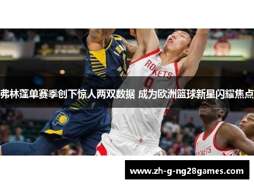 弗林蓬单赛季创下惊人两双数据 成为欧洲篮球新星闪耀焦点 弗林蓬单赛季创下惊人两双数据 成为欧洲篮球新星闪耀焦点